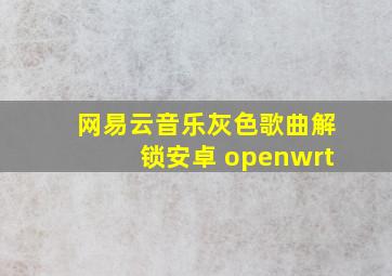 网易云音乐灰色歌曲解锁安卓 openwrt